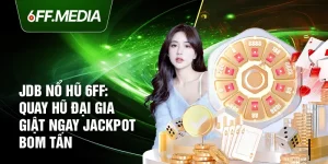 JDB Nổ Hũ 6FF: Quay Hũ Đại Gia Giật Ngay Jackpot Bom Tấn
