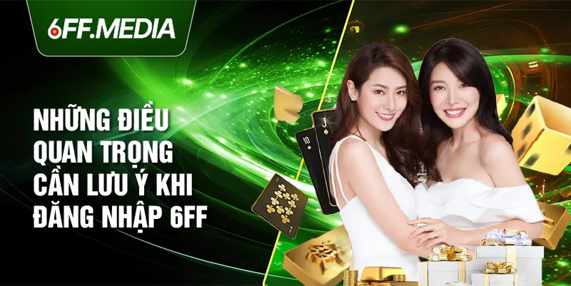 Những điều quan trọng cần lưu ý khi đăng nhập 6ff