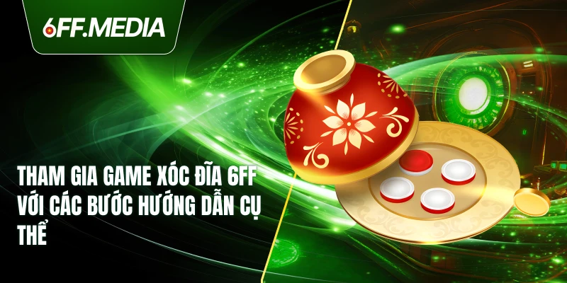 Tham Gia Game Xóc Đĩa 6FF Với Các Bước Hướng Dẫn Cụ Thể