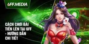 Cách Chơi Bài Tiến Lên Tại 6FF - Hướng Dẫn Chi Tiết