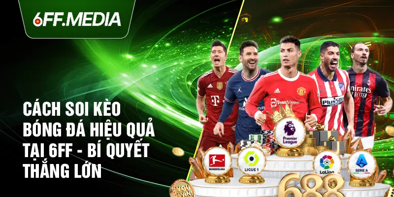 Cách Soi Kèo Bóng Đá Hiệu Quả Tại 6FF - Bí Quyết Thắng Lớn