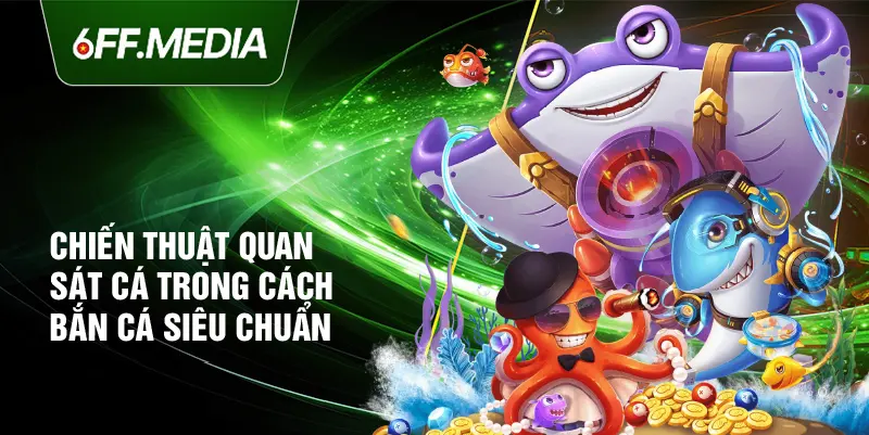 Chiến thuật quan sát cá trong cách bắn cá siêu chuẩn