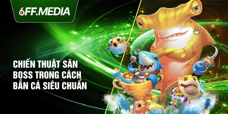 Chiến thuật săn boss trong cách bắn cá siêu chuẩn