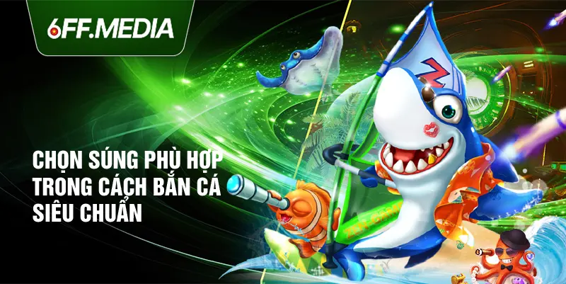 Chọn súng phù hợp trong cách bắn cá siêu chuẩn