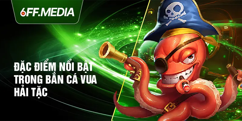 Đặc điểm nổi bật trong bắn cá vua hải tặc