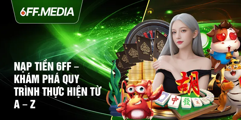 Nạp Tiền 6FF – Khám Phá Quy Trình Thực Hiện Từ A – Z