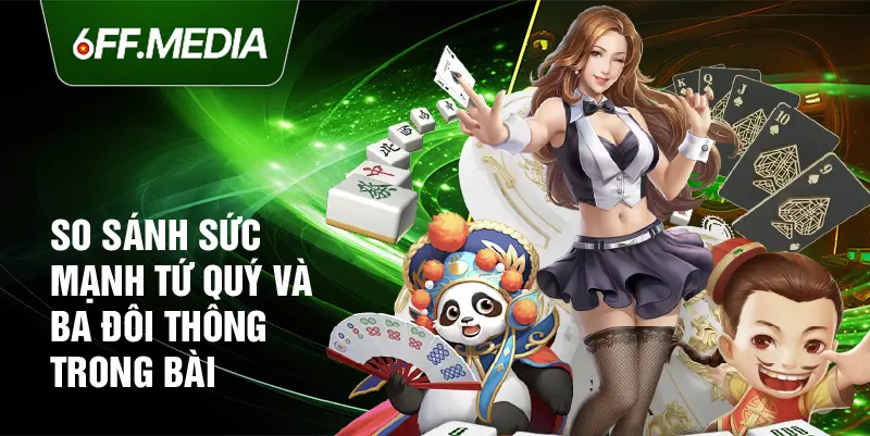 So sánh sức mạnh tứ quý và ba đôi thông trong bài