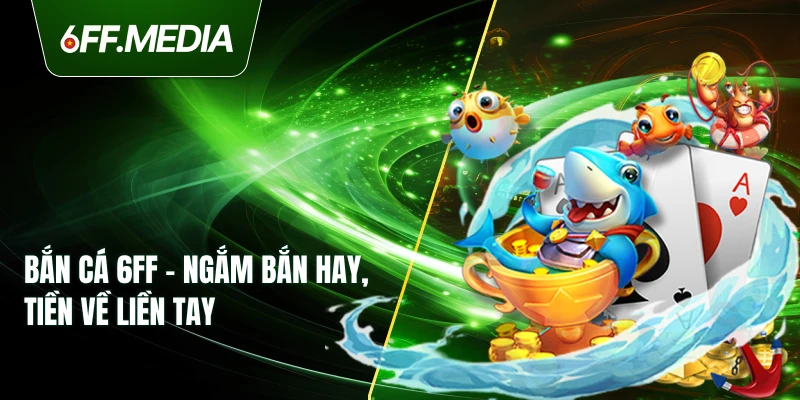 Bắn Cá 6FF – Ngắm Bắn Hay, Tiền Về Liền Tay