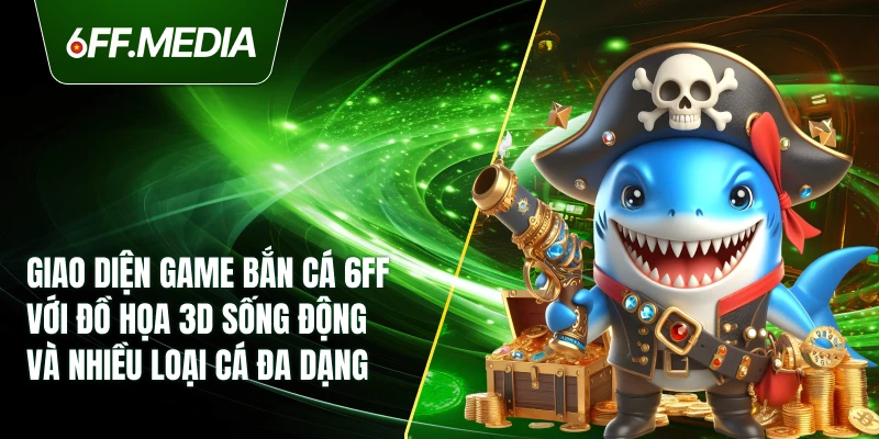 Giao diện game bắn cá 6FF với đồ họa 3D sống động và nhiều loại cá đa dạng