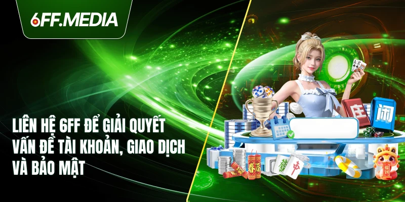 Liên hệ 6FF để giải quyết vấn đề tài khoản, giao dịch và bảo mật