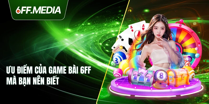Ưu điểm của Game Bài 6FF mà bạn nên biết