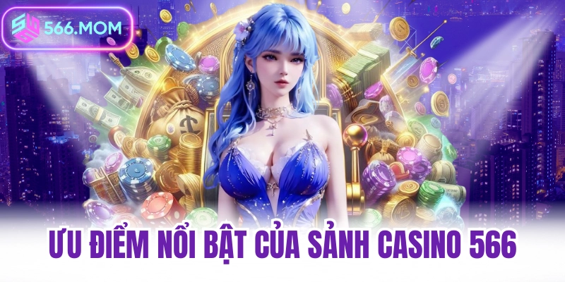 ưu điểm nổi bật của sảnh casino 566