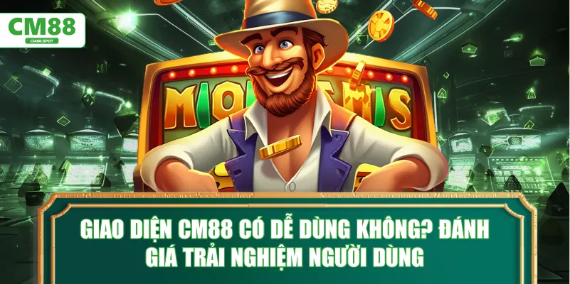 Giao diện CM88 có dễ dùng không? Đánh giá trải nghiệm người dùng