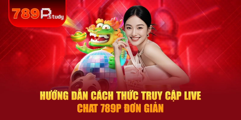 Hướng dẫn cách thức truy cập Live chat 789P đơn giản