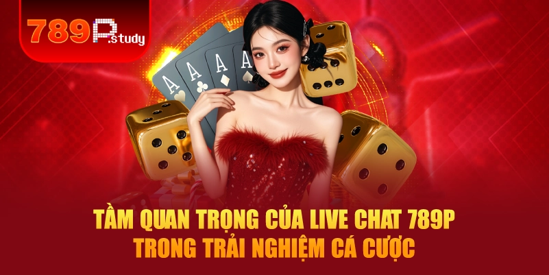 Tầm quan trọng của Live chat 789P trong trải nghiệm cá cược