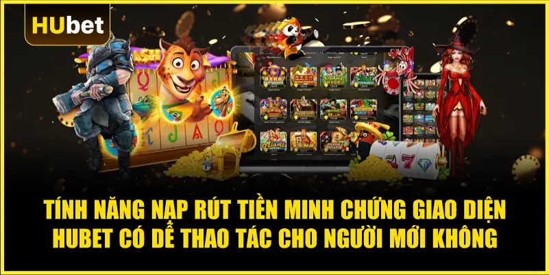 Tính năng nạp rút tiền minh chứng Giao diện Hubet có dễ thao tác cho người mới không